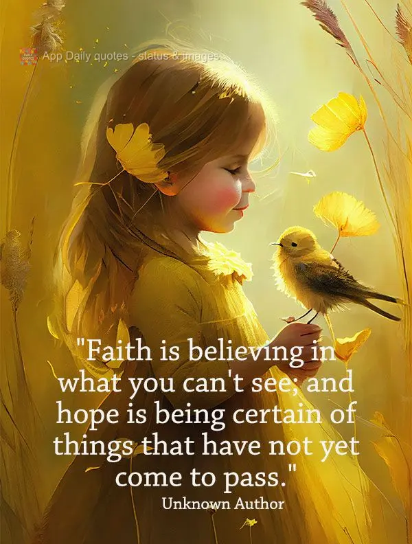 "A fé é acreditar no que não se pode ver; e a esperança é ter a certeza de coisas que ainda não se manifestaram."  Autor Desconhecido