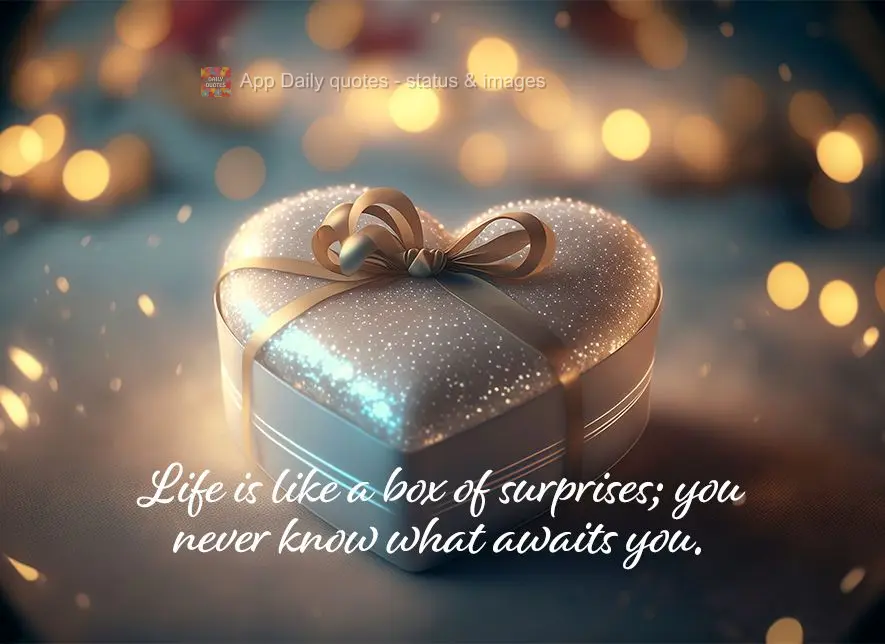 Life is like a box of surprises; you never know what awaits you.