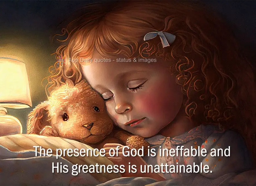 The presence of God is indescribable and His greatness is unattainable.