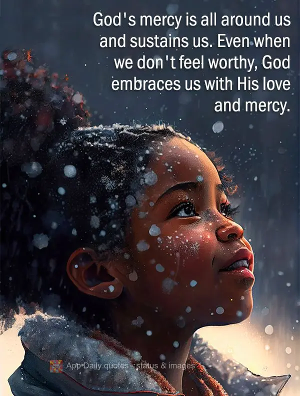 God's mercy is all around us, sustaining us. Even when we don't feel worthy, God embraces us with His love and mercy.
