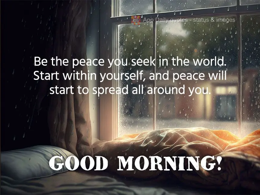 Seja a paz que procuras no mundo. Comece dentro de você mesmo, e a paz começará a se espalhar ao seu redor. Bom dia!