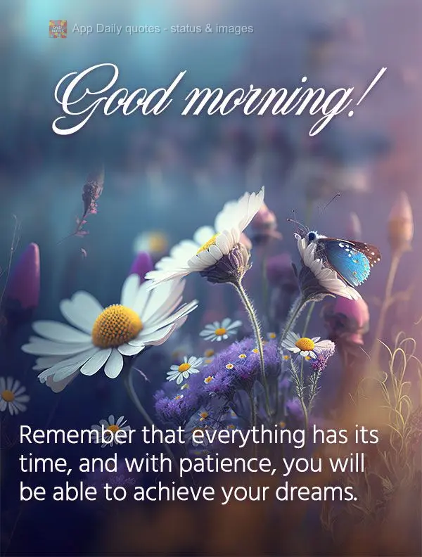 Lembre-se de que tudo tem seu tempo certo, e com a paciência, você será capaz de alcançar seus sonhos. Bom dia!