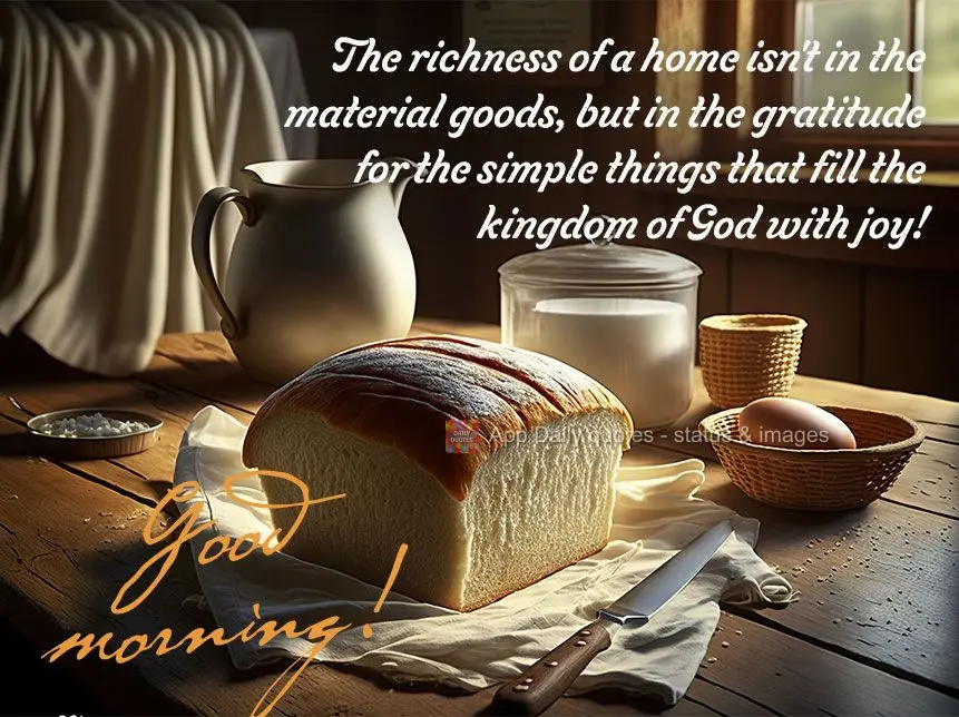 The richness of a home isn't in the material goods, but in the gratitude for the simple things that fill the kingdom of God with joy! Good morning!