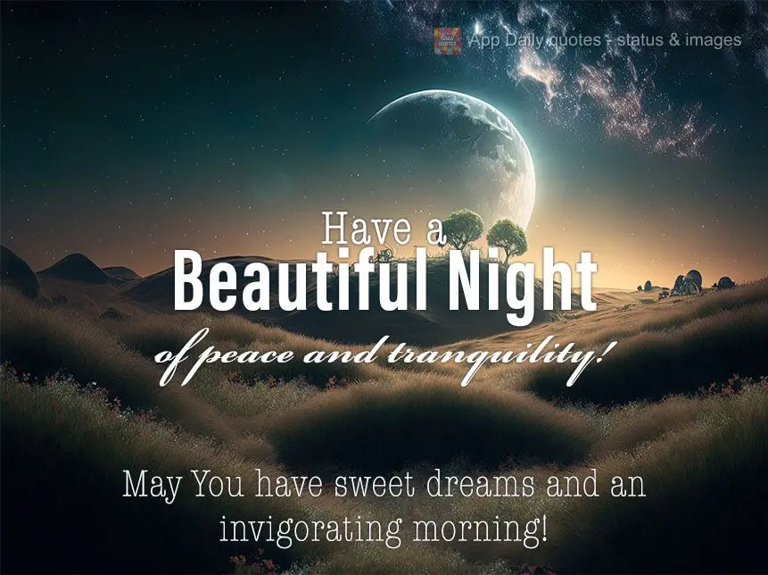 Have a Beautiful Night of peace and tranquility! May You have sweet dreams and an invigorating morning!