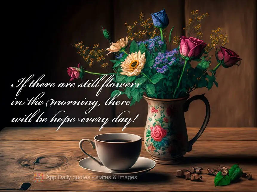 Se ainda houver flores pela manhã, haverá esperança todos os dia!