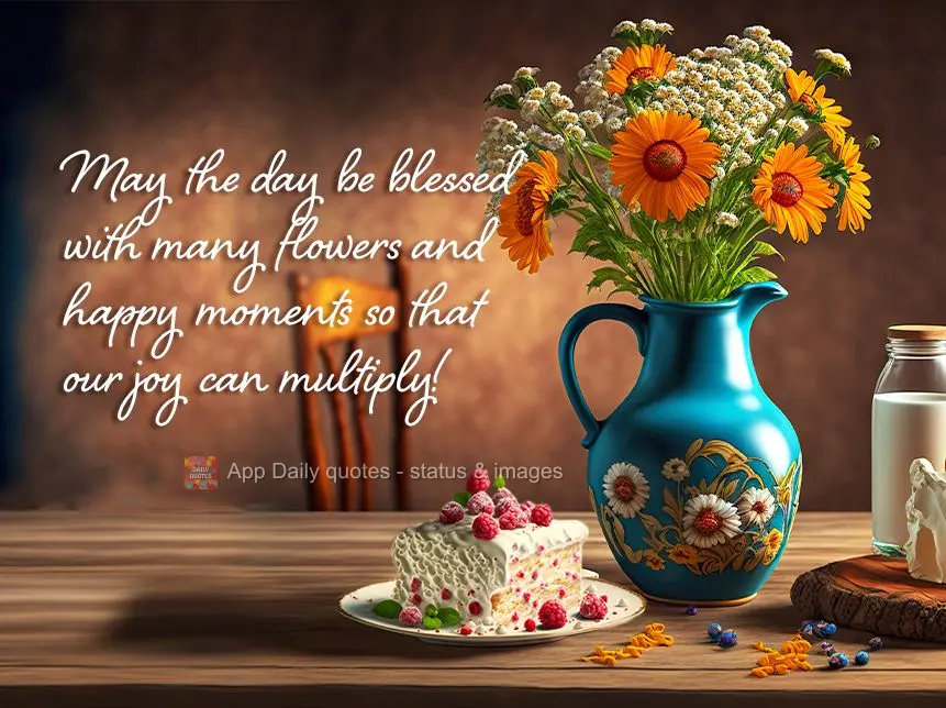 Que seja um dia abençoado, com muitas flores e momentos felizes para que se multipliquem as alegrias!
