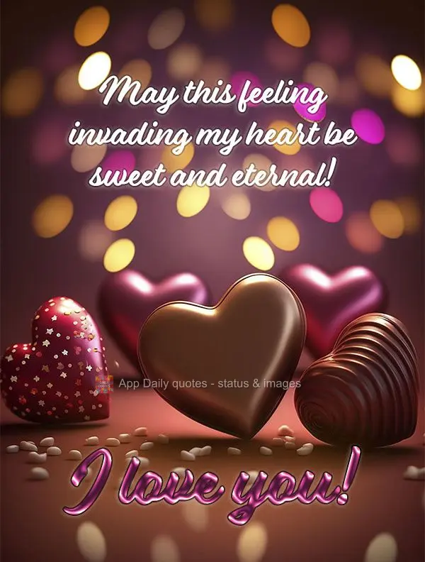 May this feeling invading my heart be sweet and eternal! I love you!