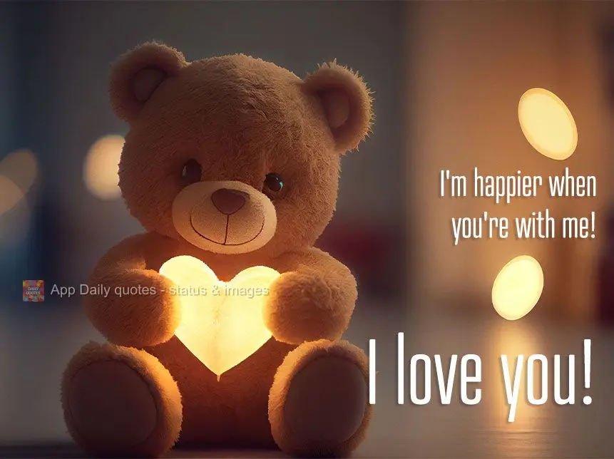 Eu sou mais feliz quando você está comigo! Eu te amo!