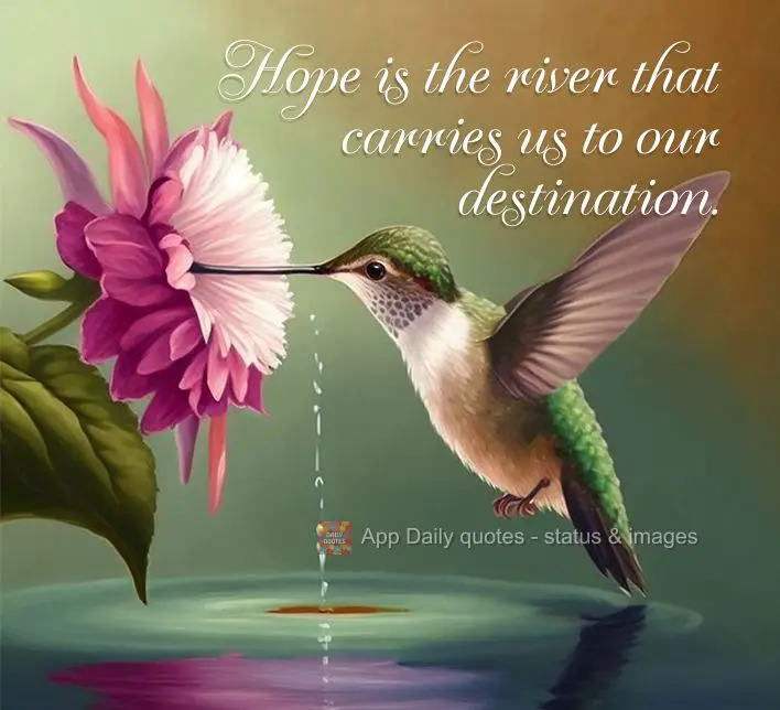 Hope is the river that carries us to our destination.