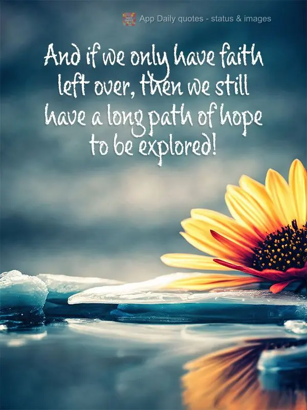 And if we only have faith left over, then we still have a long path of hope to be explored!