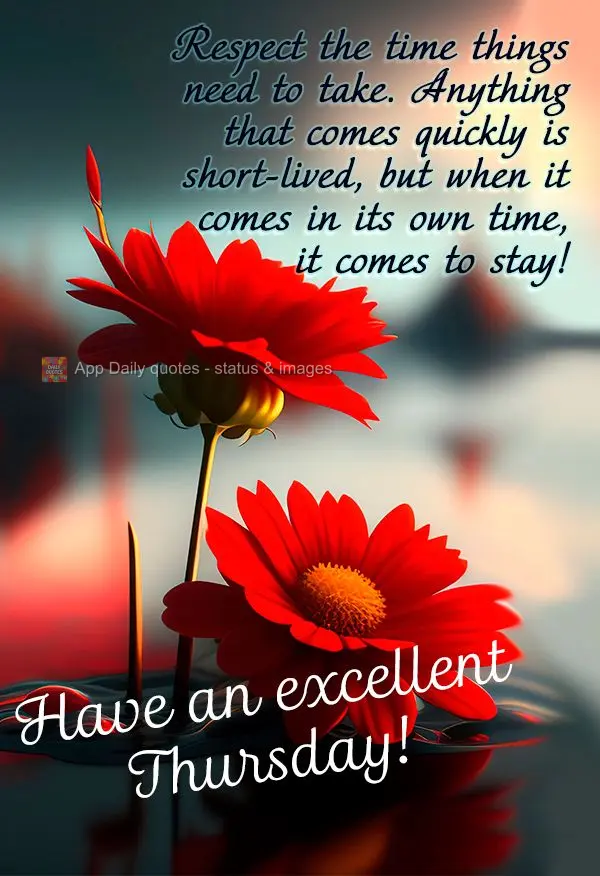 Respect the time things need to take. Anything that comes quickly is short-lived, but when it comes in its own time, it comes to stay! Have an excellent ...