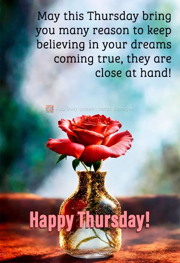 May this Thursday bring you many reasons to keep believing in your dreams coming true, because they are close at hand! Happy Thursday!