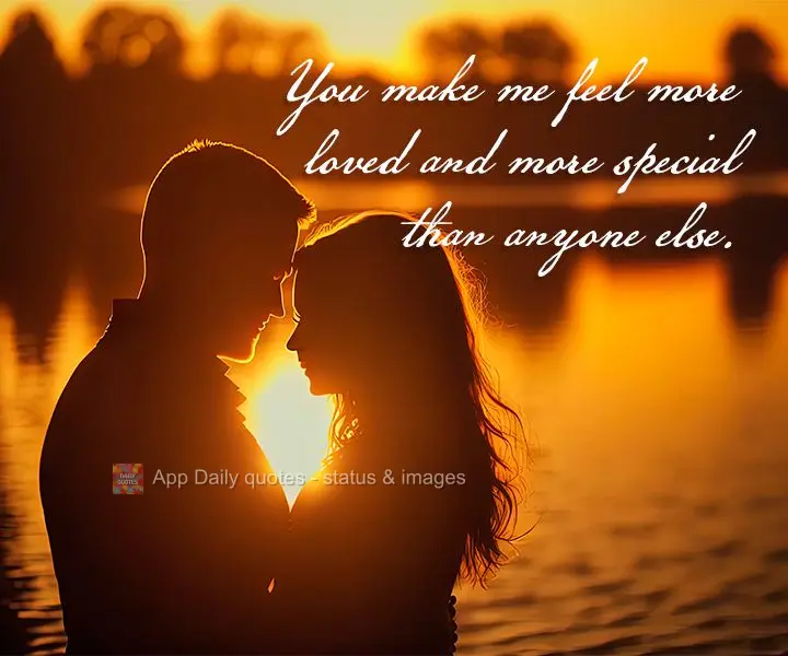 Você me faz sentir mais amada e especial do que qualquer outra pessoa.
