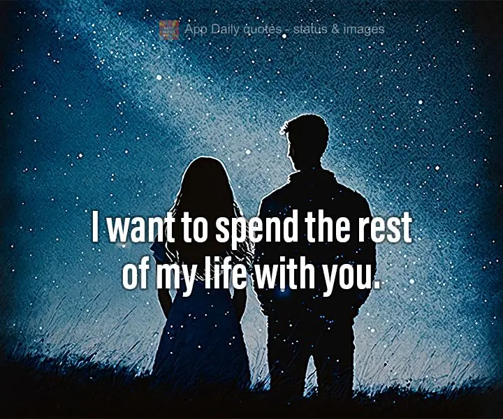 I want to spend the rest of my life with you.