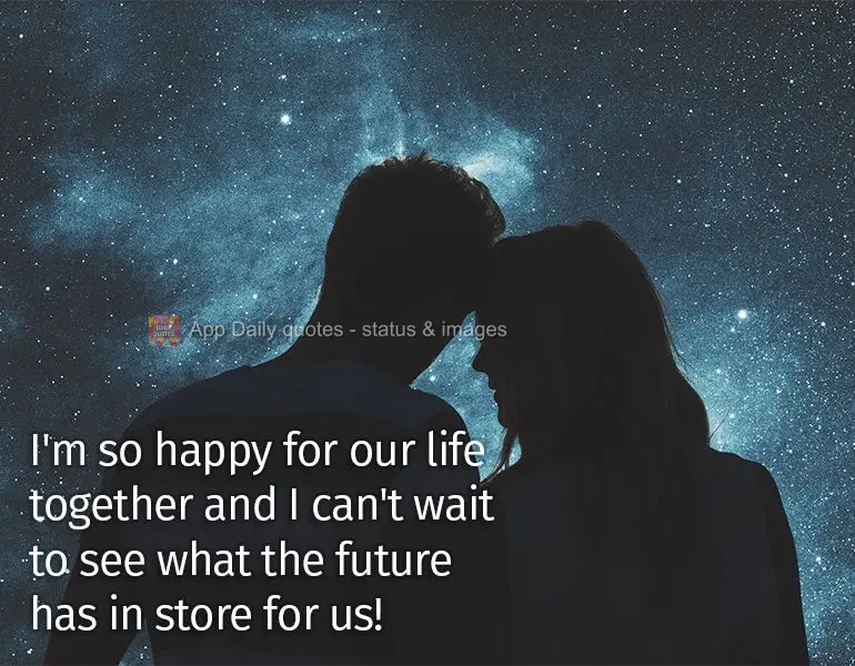 I'm so happy for our life together and I can't wait to see what the future has in store for us!