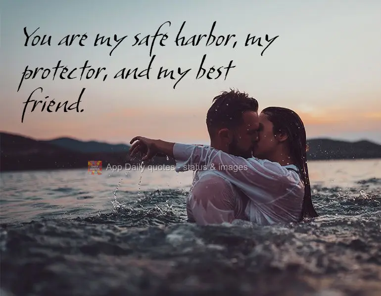 You are my safe harbor, my protector, and my best friend.