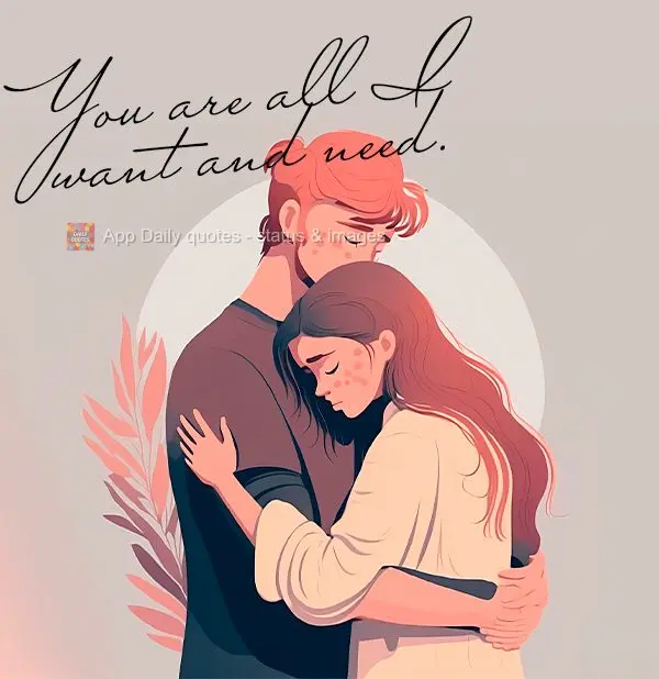 You are all I want and need.