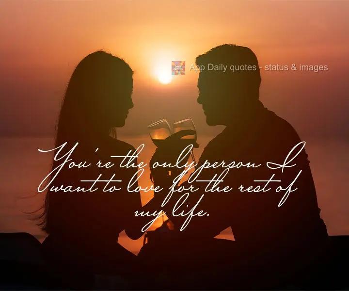 You're the only person I want to love for the rest of my life.