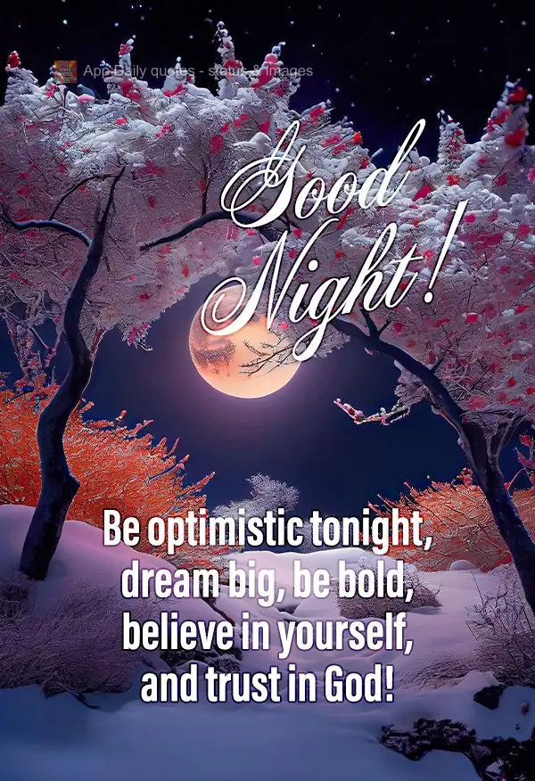 Seja otimista nesta noite, sonhe alto, seja ousado, acredite em si e confie em Deus! Boa noite! 