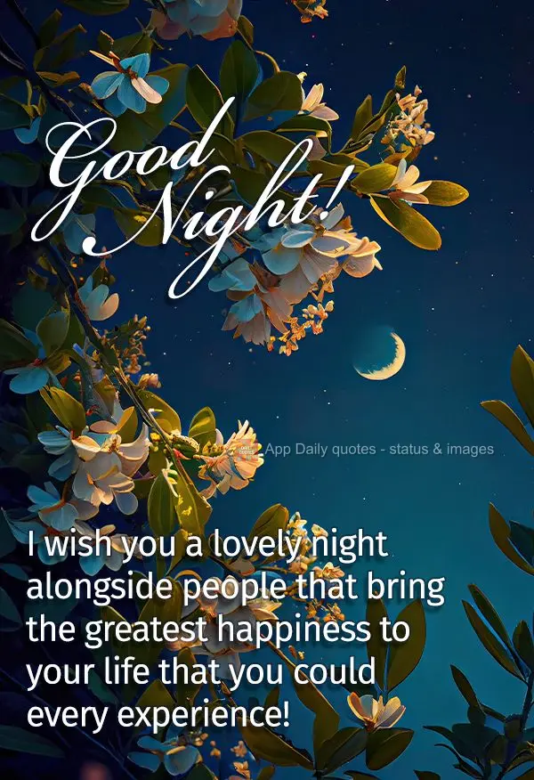 I wish you a lovely night alongside people that give you the greatest happiness that you could ever experience! Good night!