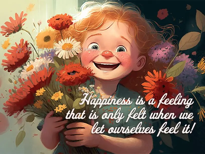 Happiness is a feeling that is only felt when we let ourselves feel it!