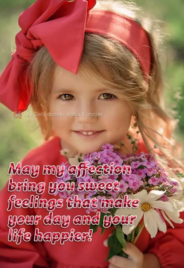 May my affection bring you sweet feelings that make your day and your life happier!