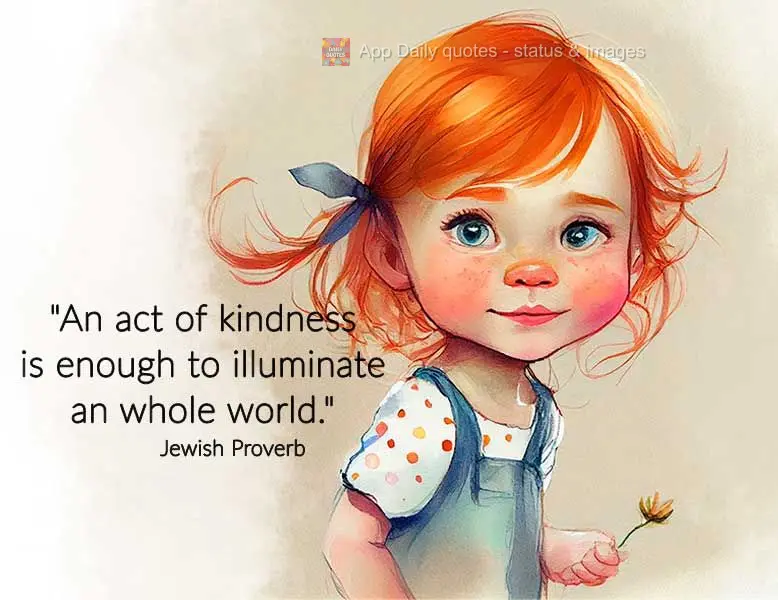 "An act of kindness is enough to illuminate a whole world." Jewish Proverb