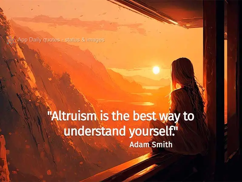 "Altruism is the best way to understand yourself." Adam Smith