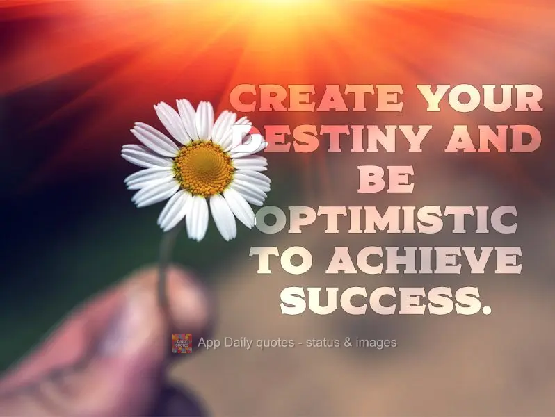 Create your own destiny and be optimistic in order to achieve success.