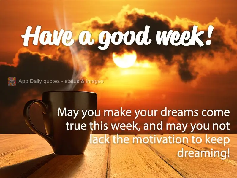 May you make your dreams come true this week, and may you not lack the motivation to keep dreaming! Have a good week!