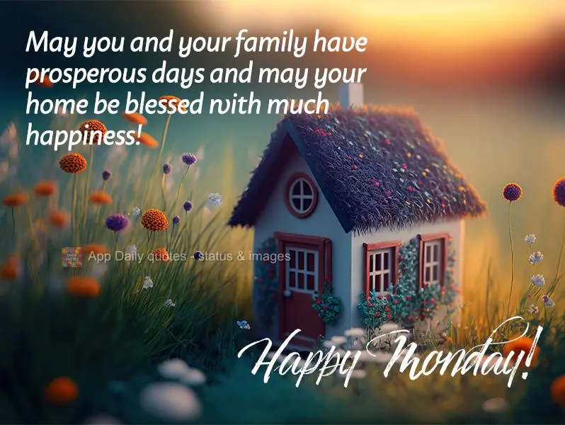 Que você e sua família possam viver dias de prosperidade e que seu lar seja abençoado com muita felicidade! Feliz Segunda-feira! 