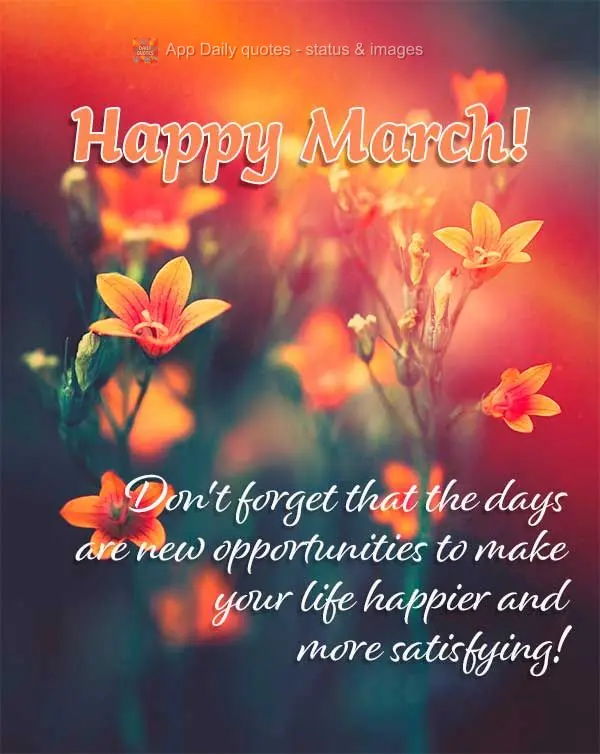Não esqueça que os dias são novas oportunidades para fazer da sua vida mais feliz e satisfatória de se viver! Feliz Março!
