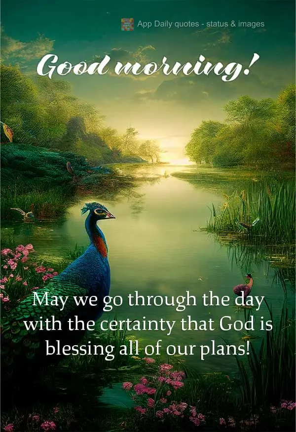 May we go through the day with the certainty that God is blessing all of our plans! Good morning!