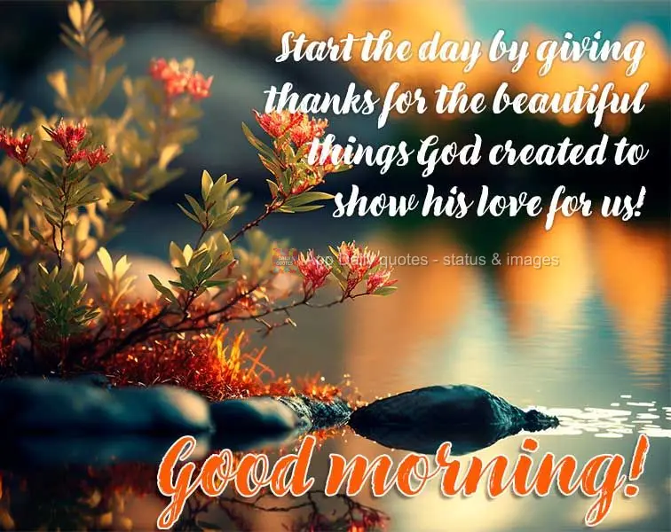Start off the day by giving thanks for the beautiful things God created to show his love for us! Good morning!