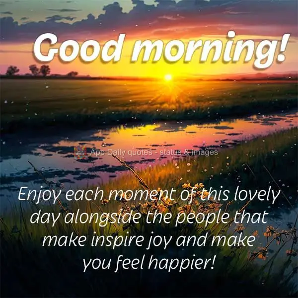 Aproveite cada momento deste lindo dia ao lado das pessoas que lhe causam alegria e te fazem sentir mais feliz! Bom dia!