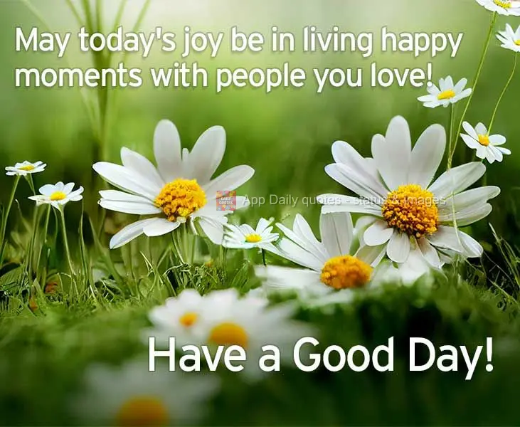 Que a alegria do dia seja viver momentos alegres com as pessoas que você ama! Feliz dia!