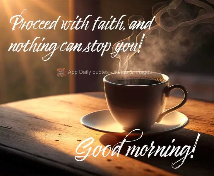 Proceed with faith, and nothing can stop you! Good morning!