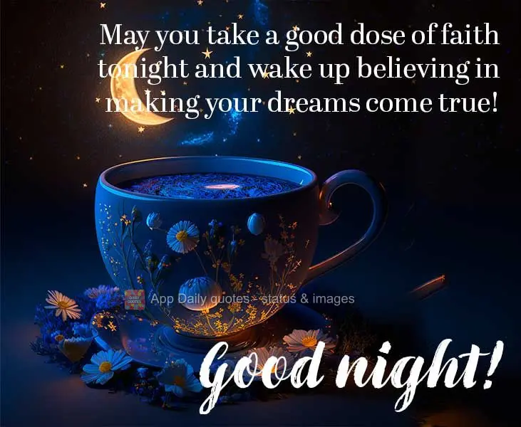 May you take a good dose of faith tonight and wake up believing in making your dreams come true! Good night!