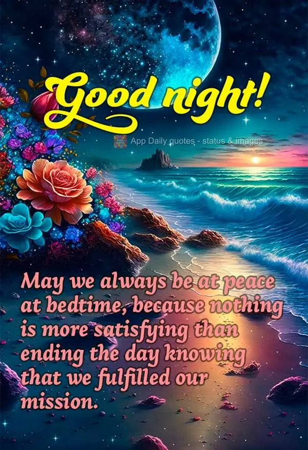 Que possa sempre estar em paz na hora de dormir, porque nada é mais satisfatório do que terminar o dia sabendo que cumprimos nossa missão. Boa noite!...