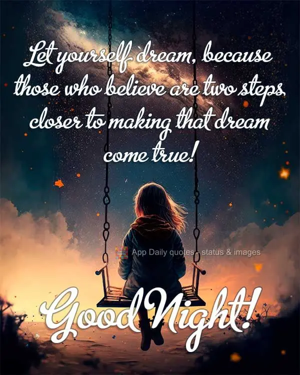 Let yourself dream, because those who believe are two steps closer to making that dream come true! Good night!