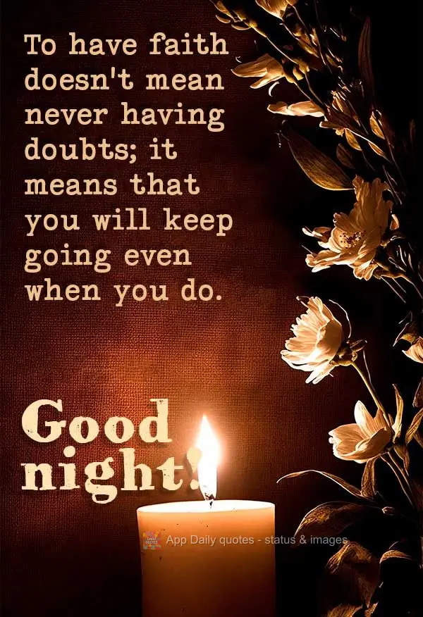 Ter fé não significa que você não terá dúvidas; significa que você seguirá em frente mesmo assim. Boa noite!