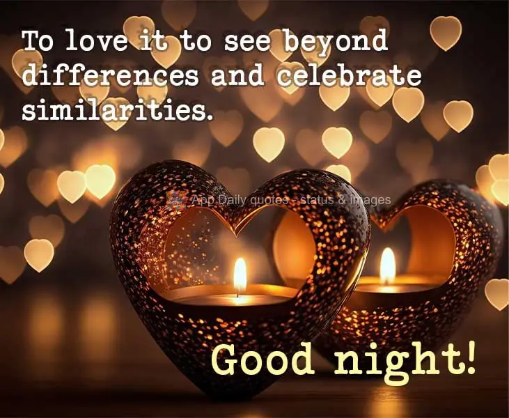 To love is to see beyond differences and celebrate similarities. Good night!
