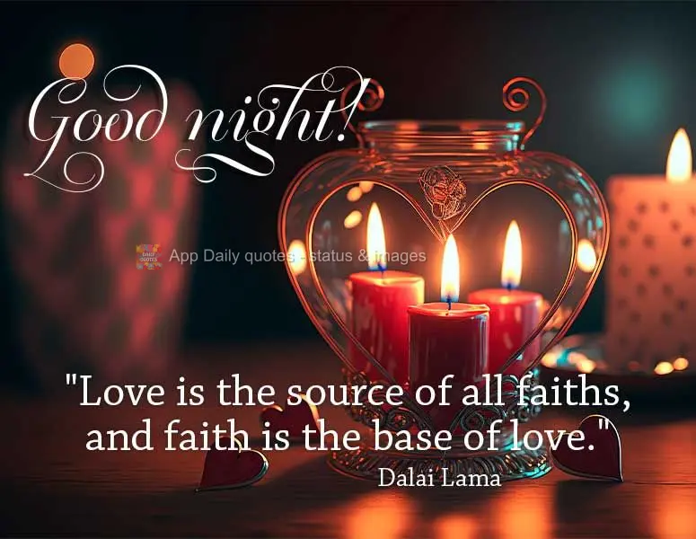 "O amor é a fonte de todas as fés, e a fé é a base do amor." Boa noite! Dalai Lama