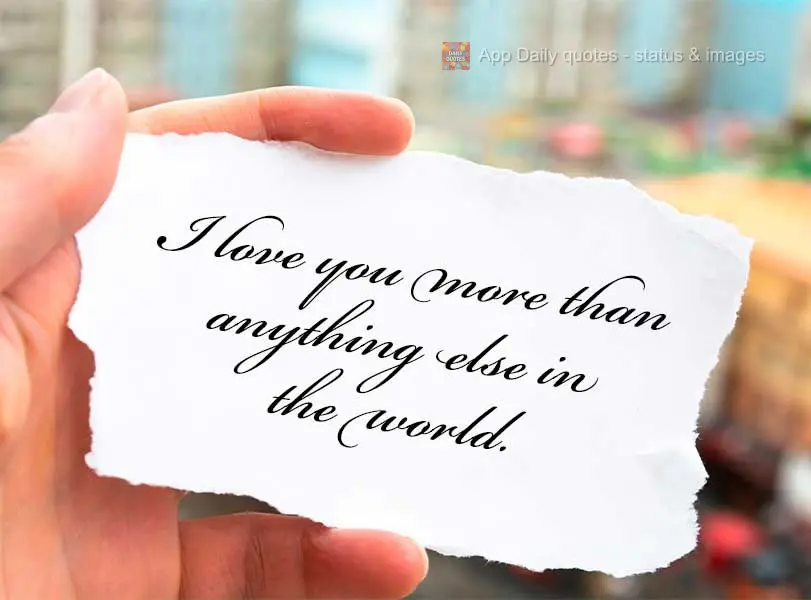 Eu te amo mais do que qualquer outra coisa neste mundo.