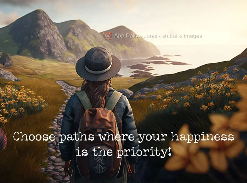 Choose the paths where your happiness is the priority!