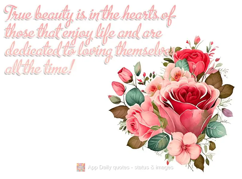 True beauty is in the hearts of those that enjoy life and are dedicated to loving themselves all the time!
