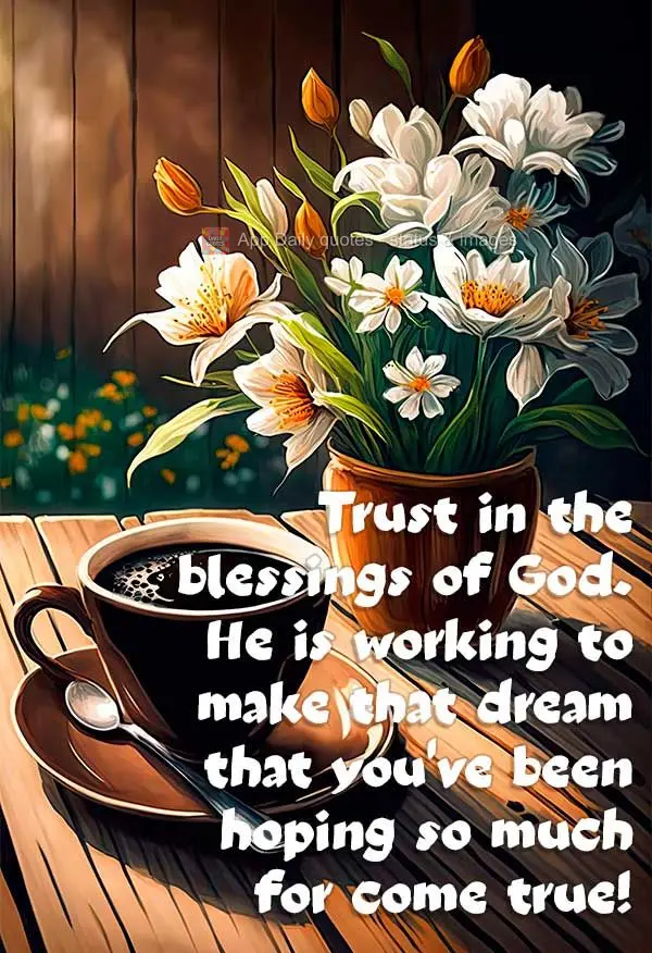 Trust in the blessings of God. He is working to make that dream that you've been hoping for come true!