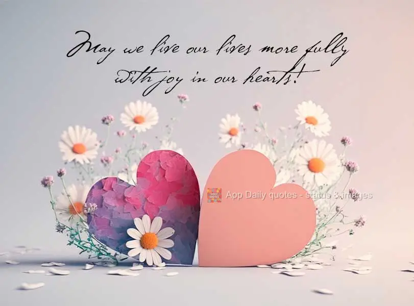 May we live our lives to the fullest with joy in our hearts! 