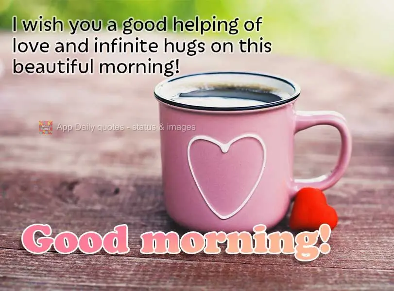 I wish you a good helping of love and infinite hugs on this beautiful morning! Good morning!