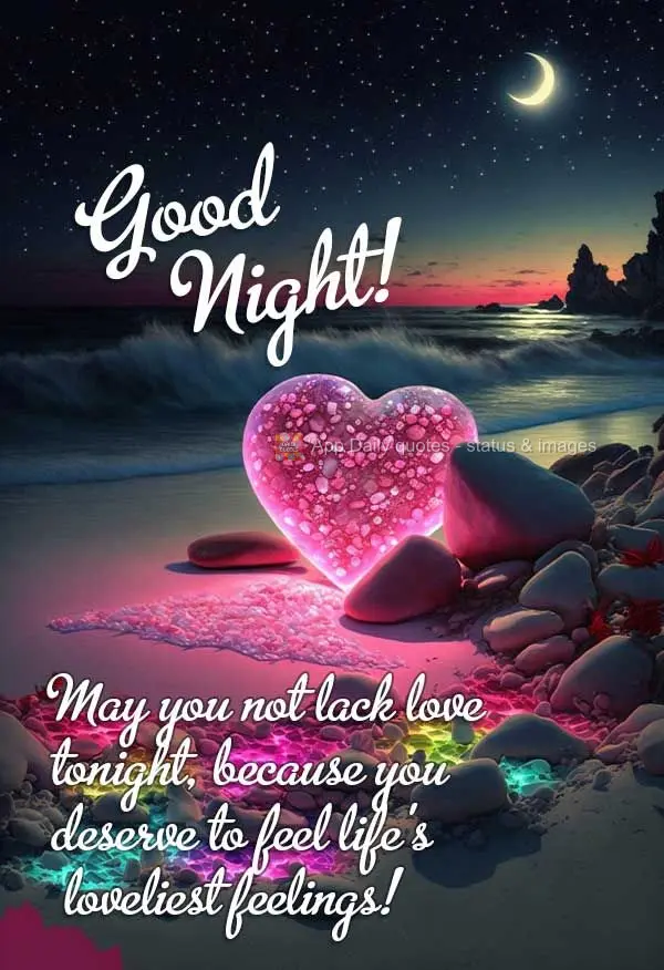 May you not lack love tonight, because you deserve to feel life's loveliest feelings! Good night!
